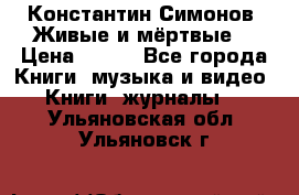 Константин Симонов “Живые и мёртвые“ › Цена ­ 100 - Все города Книги, музыка и видео » Книги, журналы   . Ульяновская обл.,Ульяновск г.
